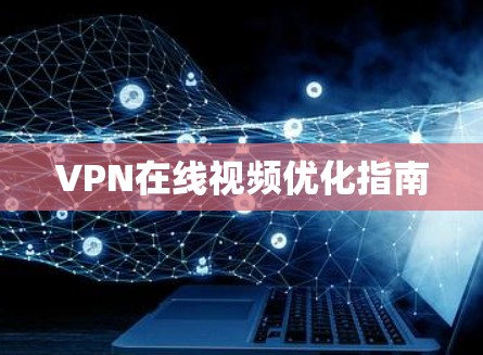 VPN在线视频优化指南 VPN在线视频优化指南