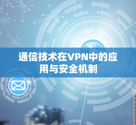 通信技术在VPN中的应用与安全机制 通信技术在VPN中的应用与安全机制