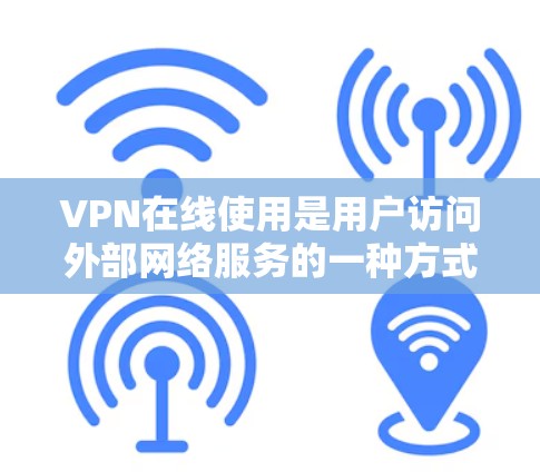VPN在线使用是用户访问外部网络服务的一种方式,通常通过使用VPN软件或端口连接外部网络来实现。以下是几种常见的VPN服务和在线使用方法 VPN在线使用是用户访问外部网络服务的一种方式,通常通过使用VPN软件或端口连接外部网络来实现。以下是几种常见的VPN服务和在线使用方法