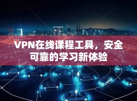 VPN在线课程工具,安全可靠的学习新体验 VPN在线课程工具,安全可靠的学习新体验