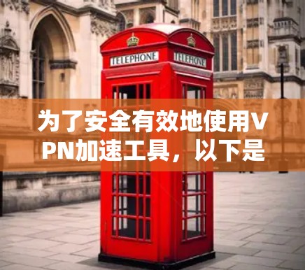 为了安全有效地使用VPN加速工具,以下是一个有条理的指南 为了安全有效地使用VPN加速工具,以下是一个有条理的指南