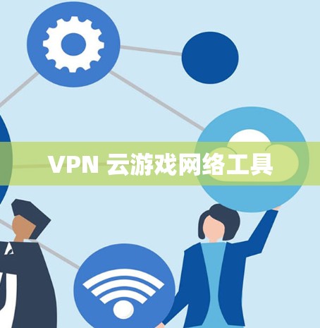 VPN 云游戏网络工具 VPN 云游戏网络工具