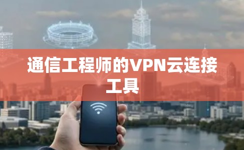 通信工程师的VPN云连接工具