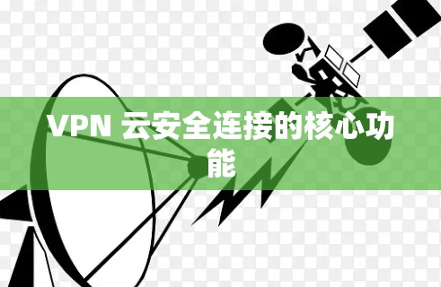 VPN 云安全连接的核心功能