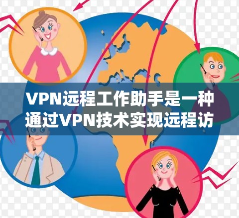 VPN远程工作助手是一种通过VPN技术实现远程访问和管理的系统，广泛应用于远程办公室和远程办公环境中。以下是对该概念的详细介绍