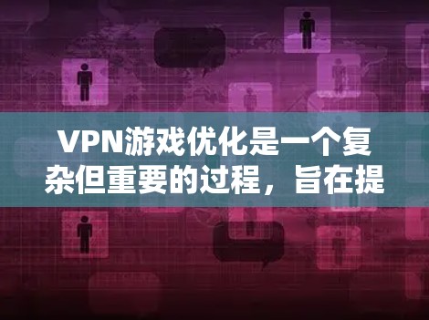 VPN游戏优化是一个复杂但重要的过程，旨在提升游戏的性能、稳定性以及用户体验。以下是一步步的优化建议