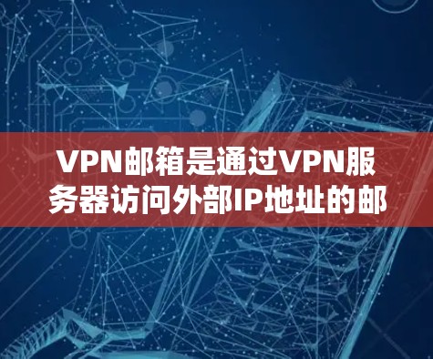 VPN邮箱是通过VPN服务器访问外部IP地址的邮箱服务。如果你担心VPN邮箱被攻击，以下是一些关键点和建议