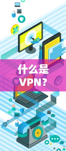 什么是VPN？VPN英文版，如何保护你的网络和隐私