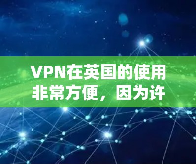 VPN在英国的使用非常方便，因为许多用户在英国已经习惯了使用国内的VPN服务。以下是一些在英国非常受欢迎的VPN平台推荐，包括国际知名平台和国内热门选择