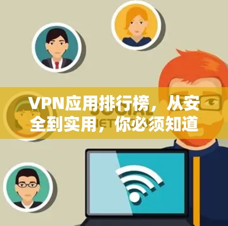 VPN应用排行榜，从安全到实用，你必须知道的