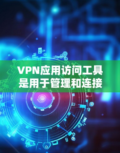 VPN应用访问工具是用于管理和连接VPN服务的工具，帮助用户轻松访问和管理多个VPN应用。以下是对这些工具的详细介绍