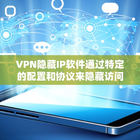 VPN隐藏IP软件通过特定的配置和协议来隐藏访问，使得用户即使不使用这些软件，VPN的连接仍然有效。以下是这些软件的详细介绍