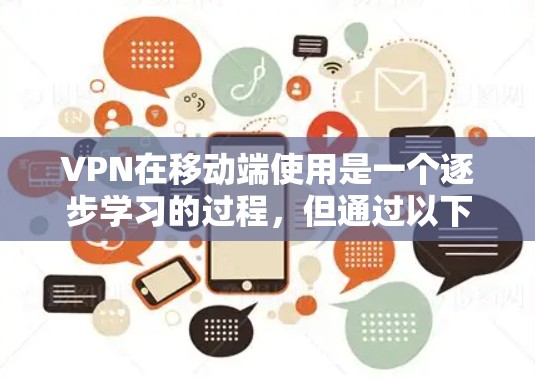 VPN在移动端使用是一个逐步学习的过程，但通过以下步骤可以有效地掌握其使用方法和安全问题