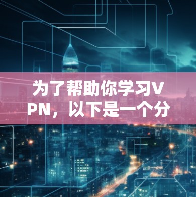 为了帮助你学习VPN，以下是一个分步骤的指南