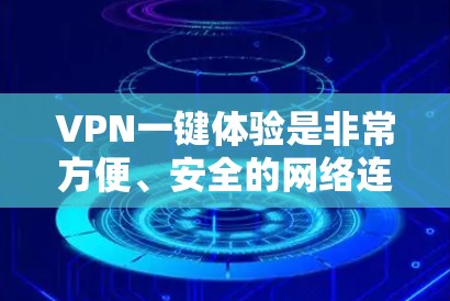 VPN一键体验是非常方便、安全的网络连接方式，可以帮助你轻松访问世界各地的网络服务。以下是一些常见的VPN软件推荐，你可以选择其中一种来体验VPN