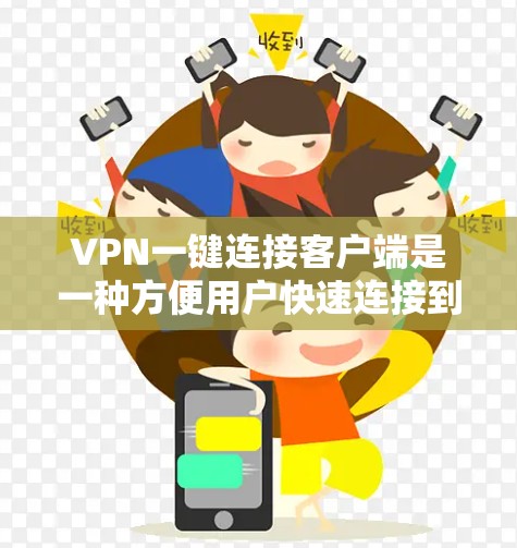 VPN一键连接客户端是一种方便用户快速连接到目标服务器的软件。以下是一些基本步骤和注意事项，帮助你安装和使用一键连接客户端