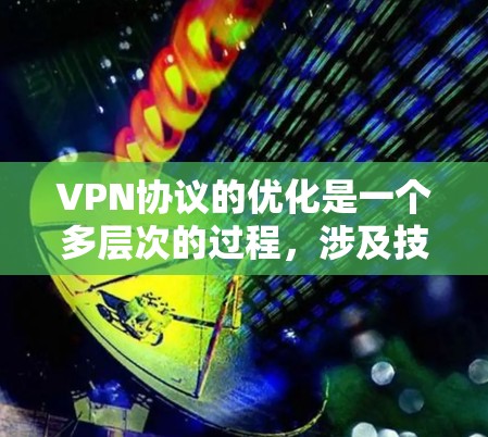 VPN协议的优化是一个多层次的过程，涉及技术、安全和用户习惯等多个方面。以下是一些实用的VPN协议优化建议