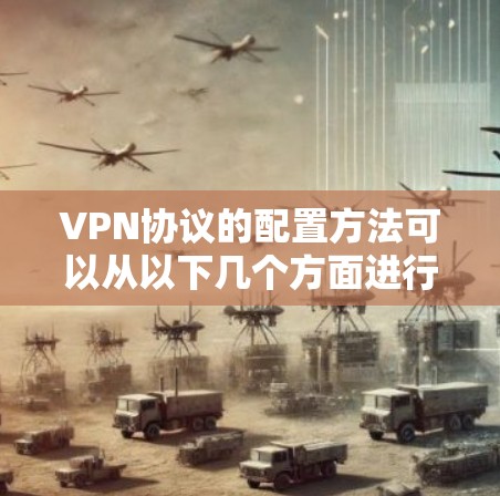 VPN协议的配置方法可以从以下几个方面进行