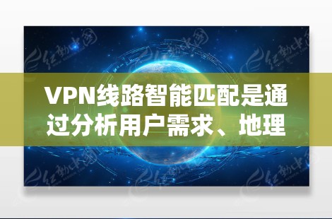 VPN线路智能匹配是通过分析用户需求、地理位置、设备类型、历史使用记录等信息，结合网络环境，自动推荐最合适的VPN服务器。以下是该过程的详细解释