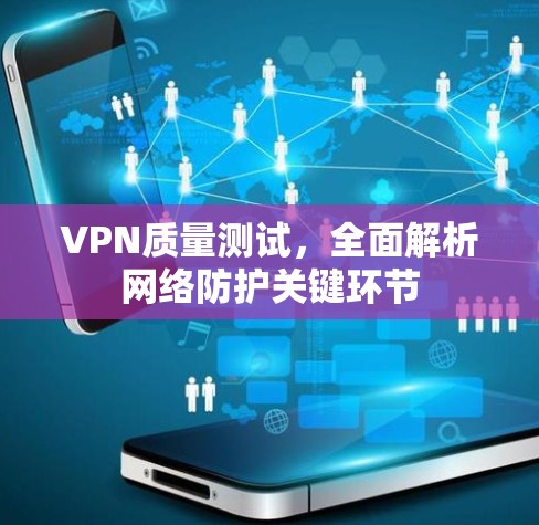 VPN质量测试，全面解析网络防护关键环节