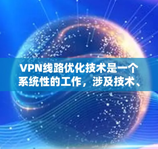 VPN线路优化技术是一个系统性的工作，涉及技术、策略和具体措施的综合应用。以下是对 VPN 线路优化技术的详细分析和总结