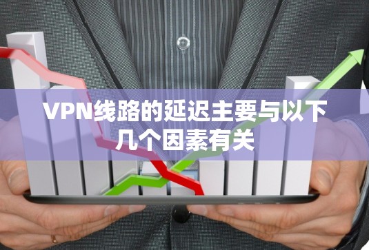 VPN线路的延迟主要与以下几个因素有关
