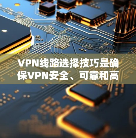 VPN线路选择技巧是确保VPN安全、可靠和高效的必经之路。以下是一些选择VPN线路的技巧和建议,帮助你更好地配置和管理VPN服务 VPN线路选择技巧是确保VPN安全、可靠和高效的必经之路。以下是一些选择VPN线路的技巧和建议,帮助你更好地配置和管理VPN服务