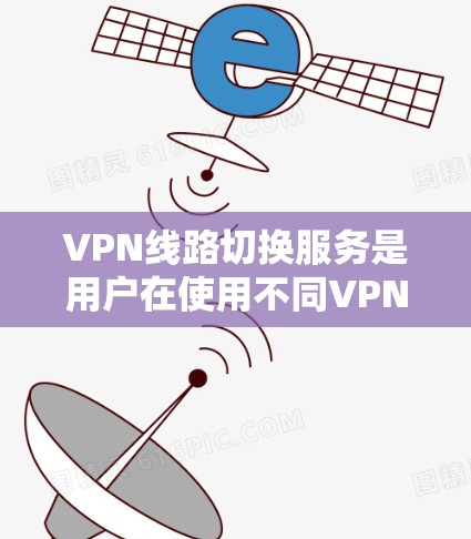 VPN线路切换服务是用户在使用不同VPN服务时可能遇到的问题。以下是逐步的解决方案