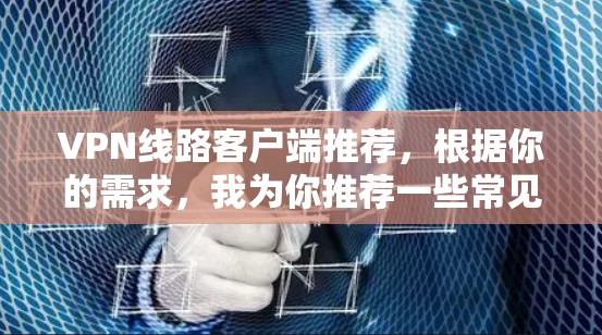 VPN线路客户端推荐,根据你的需求,我为你推荐一些常见的VPN客户端和工具。以下是一些推荐选项 VPN线路客户端推荐,根据你的需求,我为你推荐一些常见的VPN客户端和工具。以下是一些推荐选项