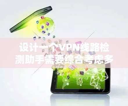 设计一个VPN线路检测助手需要综合考虑多个方面，从内部设备监控到外部威胁手段的防护。以下是一个详细的步骤指南