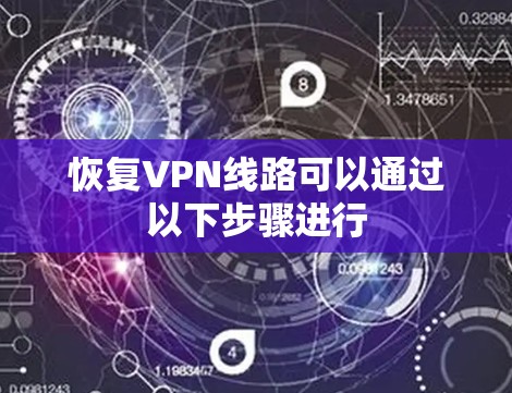 恢复VPN线路可以通过以下步骤进行