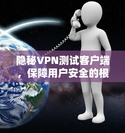 隐秘VPN测试客户端，保障用户安全的根基