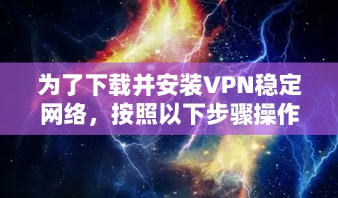 为了下载并安装VPN稳定网络，按照以下步骤操作