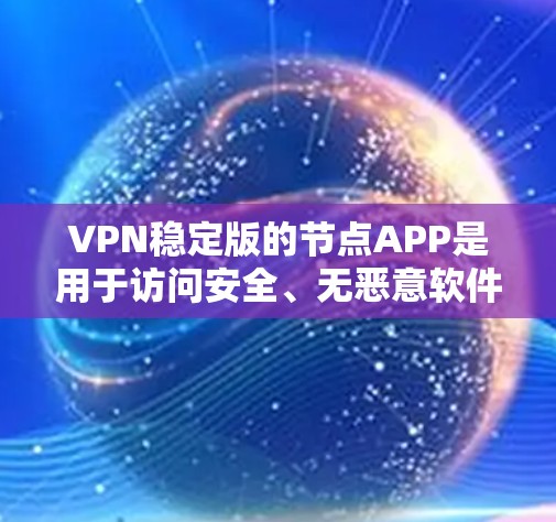 VPN稳定版的节点APP是用于访问安全、无恶意软件的VPN服务器的软件。以下是一些可靠且安全的VPN节点APP推荐 VPN稳定版的节点APP是用于访问安全、无恶意软件的VPN服务器的软件。以下是一些可靠且安全的VPN节点APP推荐