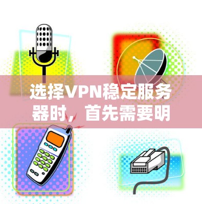 选择VPN稳定服务器时，首先需要明确目标使用场景，选择适合的协议和标准。以下是一些推荐的服务器类型和策略