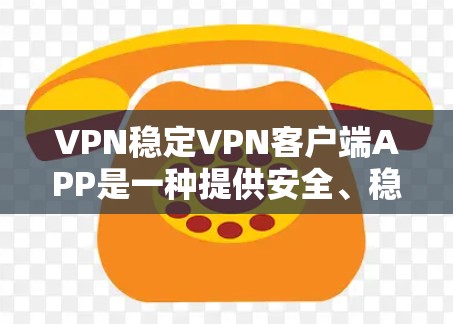 VPN稳定VPN客户端APP是一种提供安全、稳定和功能丰富的VPN服务的软件。以下是选择和使用这些软件的步骤指南 VPN稳定VPN客户端APP是一种提供安全、稳定和功能丰富的VPN服务的软件。以下是选择和使用这些软件的步骤指南