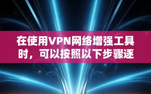 在使用VPN网络增强工具时，可以按照以下步骤逐步增强你的网络性能和安全性