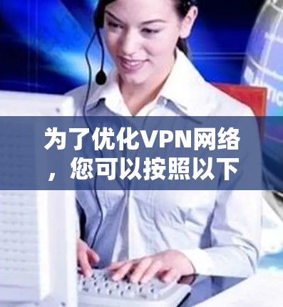 为了优化VPN网络，您可以按照以下步骤进行