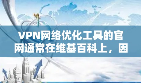 VPN网络优化工具的官网通常在维基百科上,因为它们是在线资源的一部分。以下是一些常见的VPN网络优化工具及其官网 VPN网络优化工具的官网通常在维基百科上,因为它们是在线资源的一部分。以下是一些常见的VPN网络优化工具及其官网