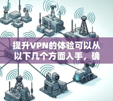 提升VPN的体验可以从以下几个方面入手，确保你在使用过程中既高效又安全