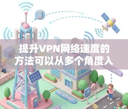 提升VPN网络速度的方法可以从多个角度入手，以下是一步步的指南