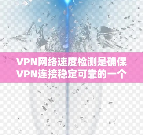 VPN网络速度检测是确保VPN连接稳定可靠的一个重要步骤。以下是 VPN 网络速度检测的基本步骤和方法 VPN网络速度检测是确保VPN连接稳定可靠的一个重要步骤。以下是 VPN 网络速度检测的基本步骤和方法
