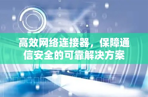 高效网络连接器，保障通信安全的可靠解决方案