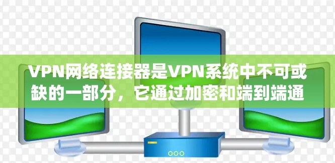 VPN网络连接器是VPN系统中不可或缺的一部分，它通过加密和端到端通信确保用户的视频会议或文件传输安全。为了全面评价一个VPN网络连接器，可以从以下几个方面进行分析