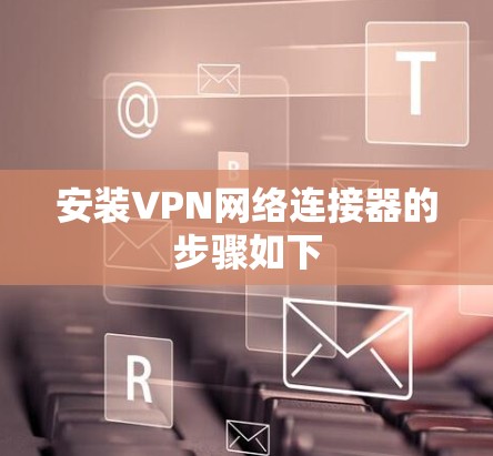 安装VPN网络连接器的步骤如下