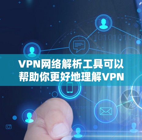 VPN网络解析工具可以帮助你更好地理解VPN的结构和配置，解决连接中的问题。以下是一些推荐的工具及其使用方法