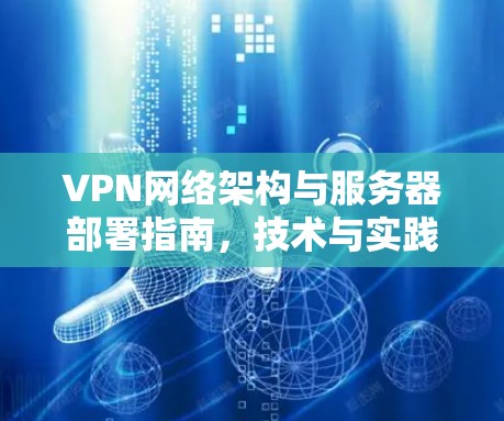 VPN网络架构与服务器部署指南,技术与实践的完美结合 VPN网络架构与服务器部署指南,技术与实践的完美结合