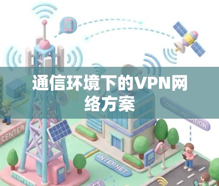 通信环境下的VPN网络方案 通信环境下的VPN网络方案