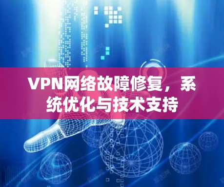 VPN网络故障修复，系统优化与技术支持