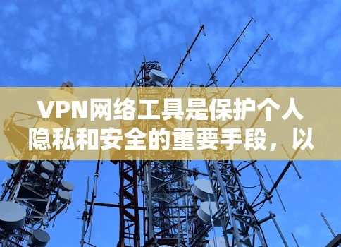 VPN网络工具是保护个人隐私和安全的重要手段,以下是逐步的指南,帮助您理解和使用这些工具 VPN网络工具是保护个人隐私和安全的重要手段,以下是逐步的指南,帮助您理解和使用这些工具